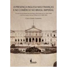 Presença Inglesa Nas Finanças E No Comércio No Brasil Imperial, A - Al