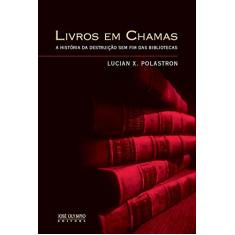 Livros em Chamas: A história da destruição sem fim das bibliotecas: A história da destruição sem fim das bibliotecas