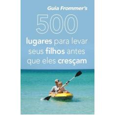 Livro - 500 lugares para levar seus filhos antes que eles cresçam