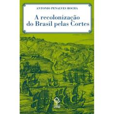 Livro - A recolonização do Brasil pelas Cortes: História de uma invenção historiográfica