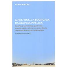 A Política e a Economia da Despesa Pública: Escolhas Orçamentárias, Ajuste Fiscal e Gestão Pública (elementos Para o Debate da Reforma do Processo Orçamentário)