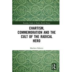 Chartism, Commemoration and the Cult of the Radical Hero