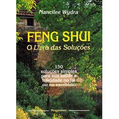 Feng Shui: o Livro das Soluções - 150 Soluções Simples Para sua Saúde e Felicidade no lar ou no Escritório