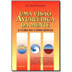 Uma Visão Ayurvédica Da Mente - a Cura Da Consciência