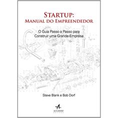 Startup: manual do empreendedor. O guia passo a passo para construir uma grande empresa