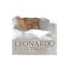 Leonardo e a Última Ceia: Uma biografia da obra-prima de Da Vinci