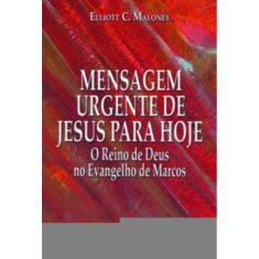 Mensagem Urgente De Jesus Para Hoje - Reino De Deus No Evangelho De Marcos (O)