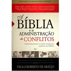 A Bíblia e a Administração de Conflitos | Uma Ferramenta para as Relações Interpessoais a partir de Cases Bíblicos | Paulo Roberto de Araújo