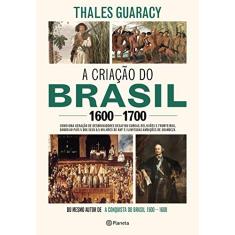 A criação do Brasil 1600-1700: Como uma geração de desbravadores implacáveis desafiou coroas, leis, fronteiras e exércitos católicos e protestantes, ... quadrados e ilimitadas ambições de grandeza