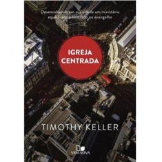 Igreja Centrada  Timothy Keller - Editora Vida Nova