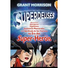 Superdeuses: Mutantes, Alienígenas, Vigilantes, Justiceiros Mascarados e o Significado de ser Humano na era dos Super-heróis
