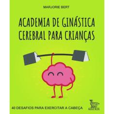 Academia de ginastica cerebral para criancas: 40 desafios para exercitar A