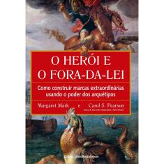 Livro - O herói e o fora da lei: Como construir marcas extraordinárias usando o poder dos arquétipos