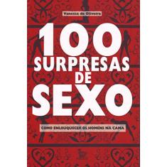 100 Surpresas de Sexo. Como Enlouquecer Um Homem na Cama