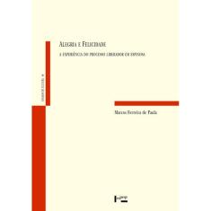 Alegria e Felicidade - A Experiencia do Processo Liberador em Espinosa