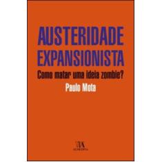 Austeridade Expansionista - Como Matar Uma Ideia Zombie - Almedina