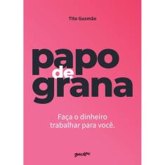 Papo de grana: faça seu dinheiro trabalhar para você