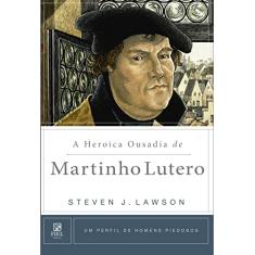 A heroica ousadia de Martinho Lutero
