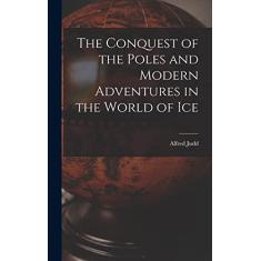 The Conquest of the Poles and Modern Adventures in the World of Ice
