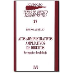 Livro - Atos Administrativos Ampliativos De Direitos - 1 Ed./2011