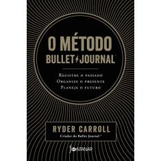 O método Bullet Journal: Registre o passado, organize o presente, planeje o futuro