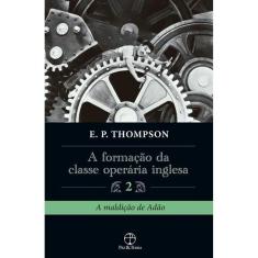 A Formação da Classe Operária Inglesa (Vol. 2)