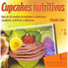 Cupcakes Nutritivos. Mais de 50 Receitas de Bolinhos e Coberturas Saudáveis, Nutritivas e Deliciosas