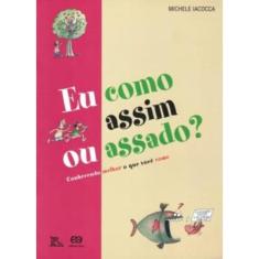 Eu Como Assim Ou Assado? - Conhecendo Melhor O Que Você Come