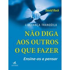 Lideranca Tranquila - Nao Diga Aos Outros O Que Fazer - Ensine-Os A Pensar