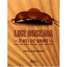 Luiz Gonzaga, o rei do baião: sua vida, seus amigos, suas canções