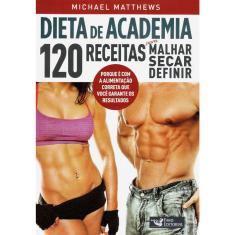 Dieta De Academia - 120 Receitas Para Malhar Secar Definir