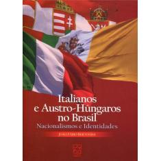 Italianos E Austro-Húngaros No Brasil Nacionalismos E Identidades - Ed