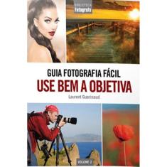 Guia Fotografia Fácil Volume 2: Use Bem A Objetiva