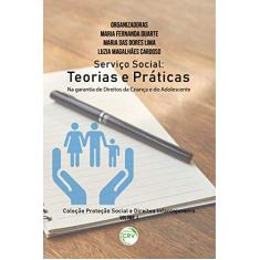 Serviço social: teorias e práticas na garantia de direitos da criança e do adolescente coleção proteção social e direitos infantojuvenis volume 1