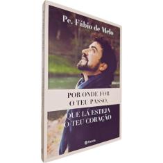 Por Onde For o Teu Passo, Que Lá Esteja o Teu Coração Padre Fábio de Melo