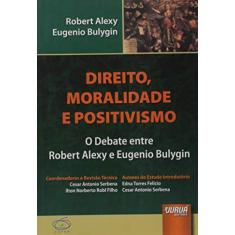Direito, Moralidade e Positivismo - O Debate entre Robert Alexy e Eugenio Bulygin