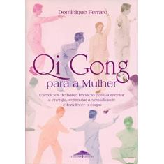 Qi Gong Para a Mulher: Exercícios de Baixo Impacto Para Aumentar a Energia, Estimular a Sexualidade e Fortalecer o Corpo