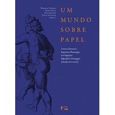 Um Mundo Sobre Papel. Livros, Gravuras e Impressos Flamengos nos Impérios Português e Espanhol