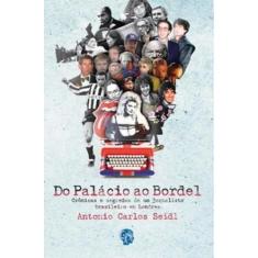 Do palácio ao bordel: crônicas e segredos de um jornalista brasileiro 