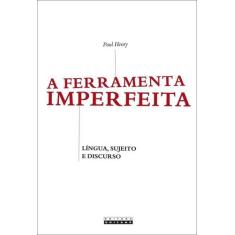 A Ferramenta Imperfeita - Lingua, Sujeito E Discurso - Unicamp