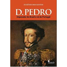 D. Pedro: Imperador do Brasil e rei de Portugal