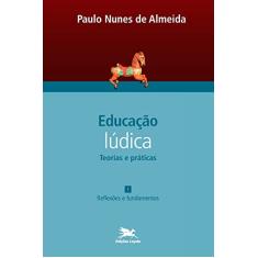 Educação lúdica - Vol. 1: Volume 1 - Teorias e práticas: Reflexões e fundamentos