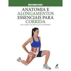 Anatomia e alongamentos essenciais para corrida: Guia completo com 100 exercícios de flexibilidade