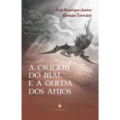 A origem do mal e a queda dos anjos (Luis Henriques Junior (Irmão Trovão))
