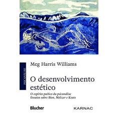 O Desenvolvimento Estético: o Espírito Poético da Psicanálise - Ensaios Sobre Bion, Meltzer e Keats