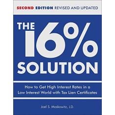 The 16 % Solution, Revised Edition: How to Get High Interest Rates in a Low-Interest World with Tax Lien Certificates