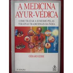A Medicina Ayur-Védica. Como Tratar a Si Mesmo Pelas Terapias Tradicionais da Índia