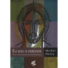 Eu Sou a Verdade - por uma Filosofia do Cristianismo