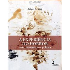 A Experiencia Do Horror - Arte, Pensamento E Politica