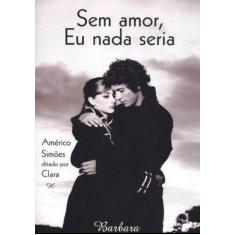 Sem Amor, Eu Nada Seria - Barbara Editora